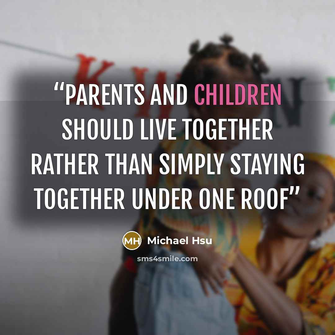 “Parents and children should live together rather than simply staying together under one roof” quote by Michael Hsu