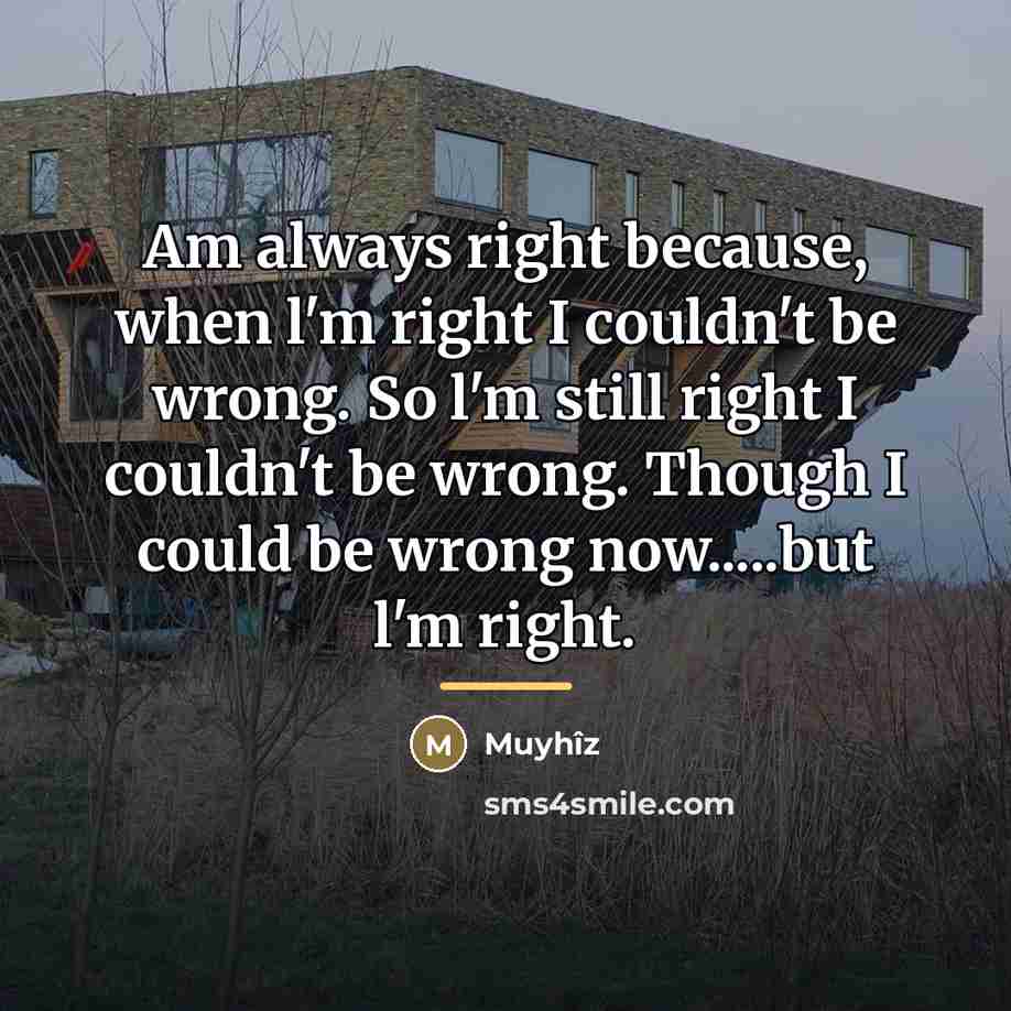 “Am always right because, when l'm right I couldn't be…” quote by Muyhîz