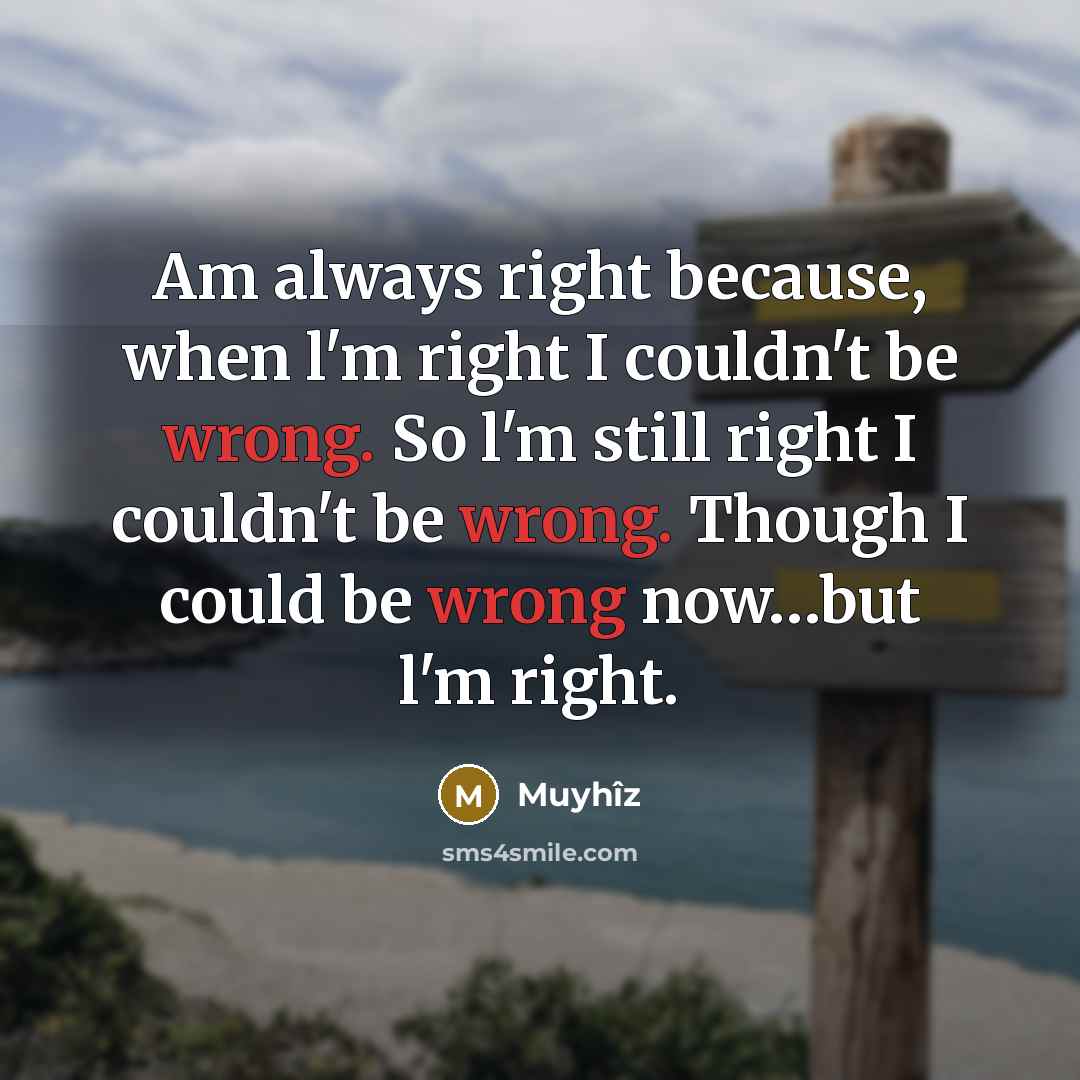 “Am always right because, when l'm right I couldn't be wrong. So l'm still right I couldn't be wrong. Though I could be wrong now…but l'm right.” quote by Muyhîz