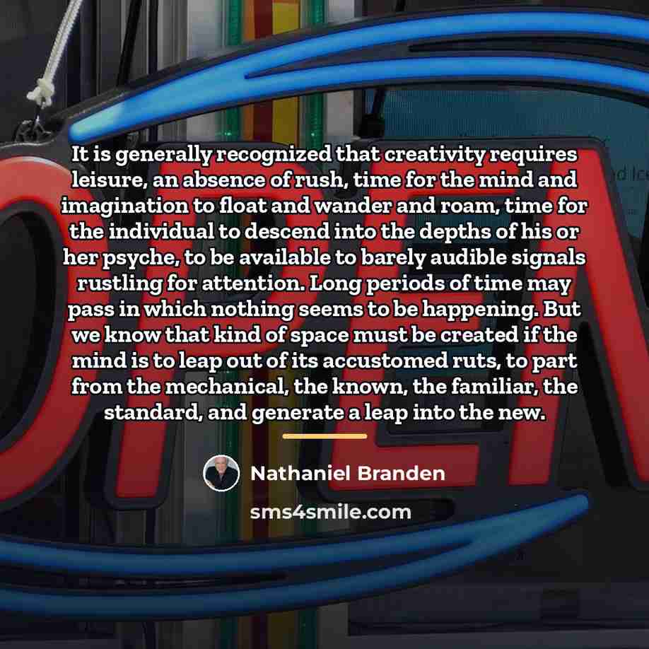 “It is generally recognized that creativity requires leisure, an absence…” quote by Nathaniel Branden