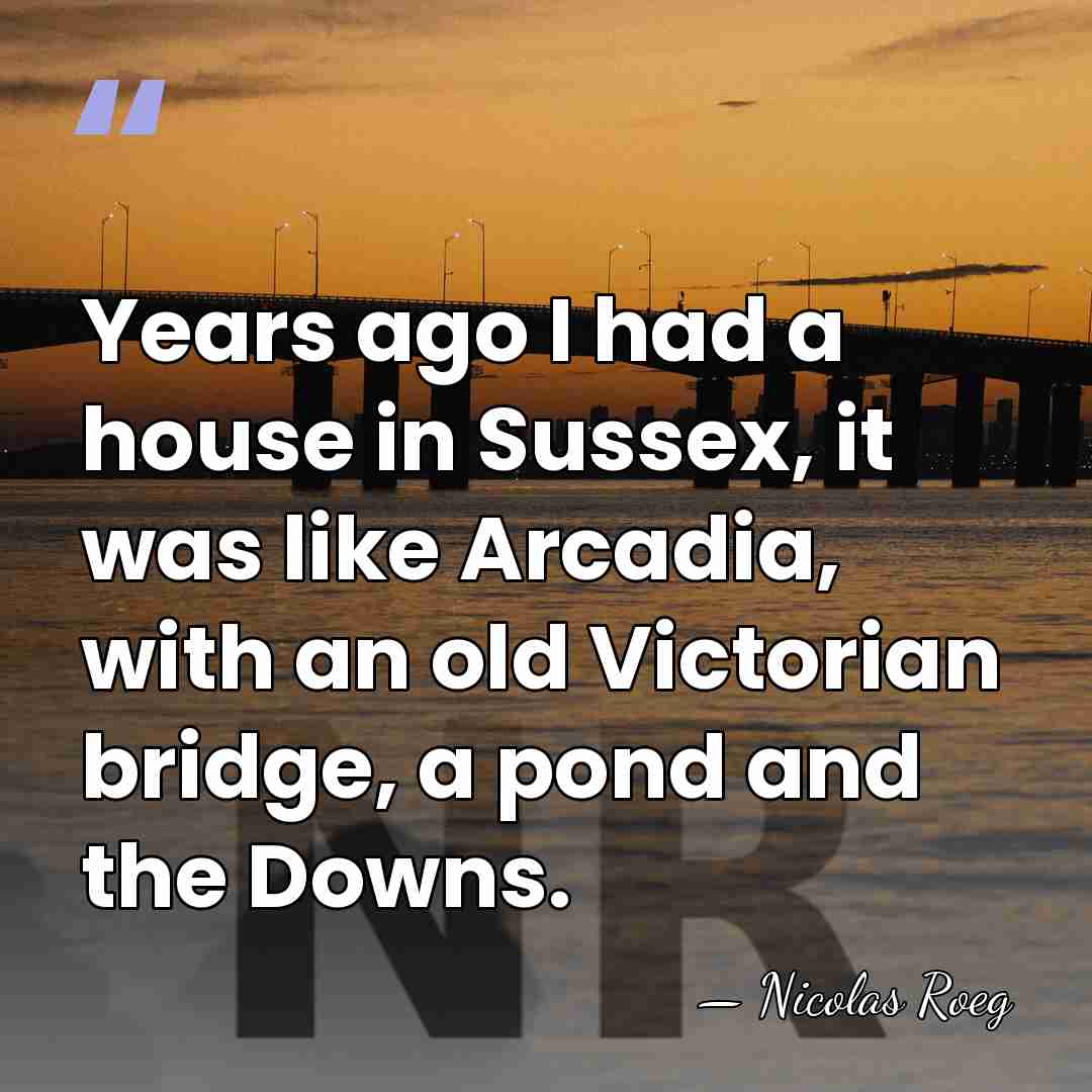 Years ago I had a house in Sussex, it was like Arcadia,&hellip; - Nicolas Roeg