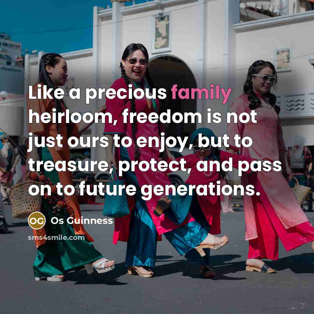 “Like a precious family heirloom, freedom is not just ours…” quote by Os Guinness