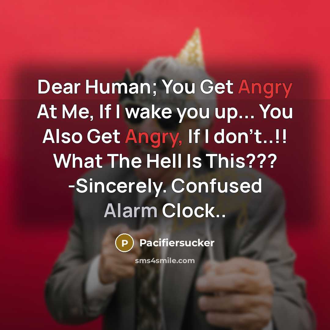 “Dear Human; You Get Angry At Me, If I wake you up... You Also Get Angry, If I don't..!! What The Hell Is This??? -Sincerely. Confused Alarm Clock..” quote by Pacifiersucker