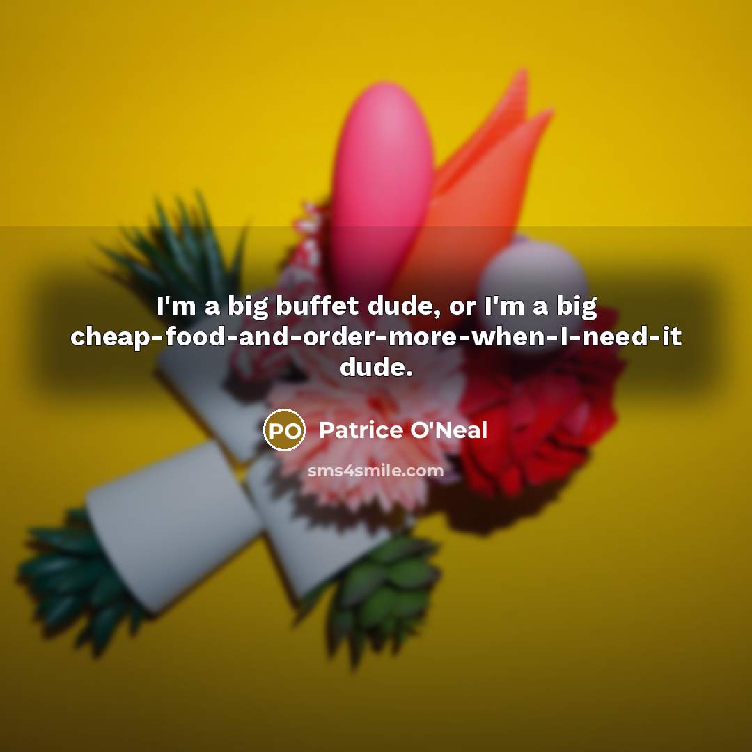 “I'm a big buffet dude, or I'm a big cheap-food-and-order-more-when-I-need-it…” quote by Patrice O'Neal