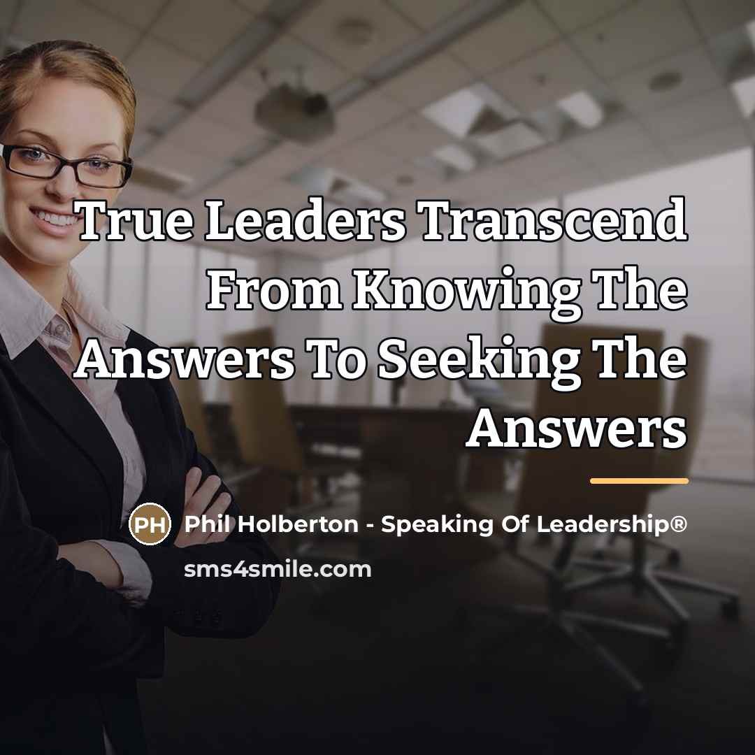 “True Leaders Transcend From Knowing The Answers To Seeking The…” quote by Phil Holberton - Speaking Of Leadership®