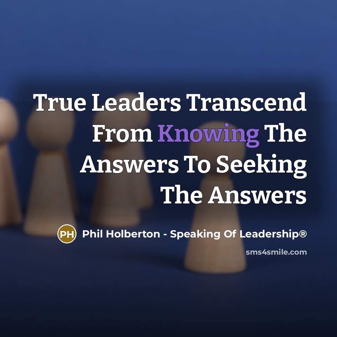 “True Leaders Transcend From Knowing The Answers To Seeking The Answers” quote by Phil Holberton - Speaking Of Leadership®