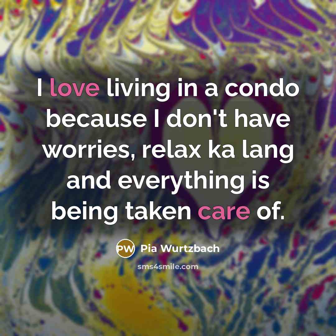 “I love living in a condo because I don't have worries, relax ka lang and everything is being taken care of.” quote by Pia Wurtzbach