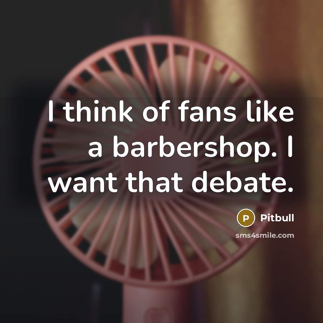 “I think of fans like a barbershop. I want that…” quote by Pitbull