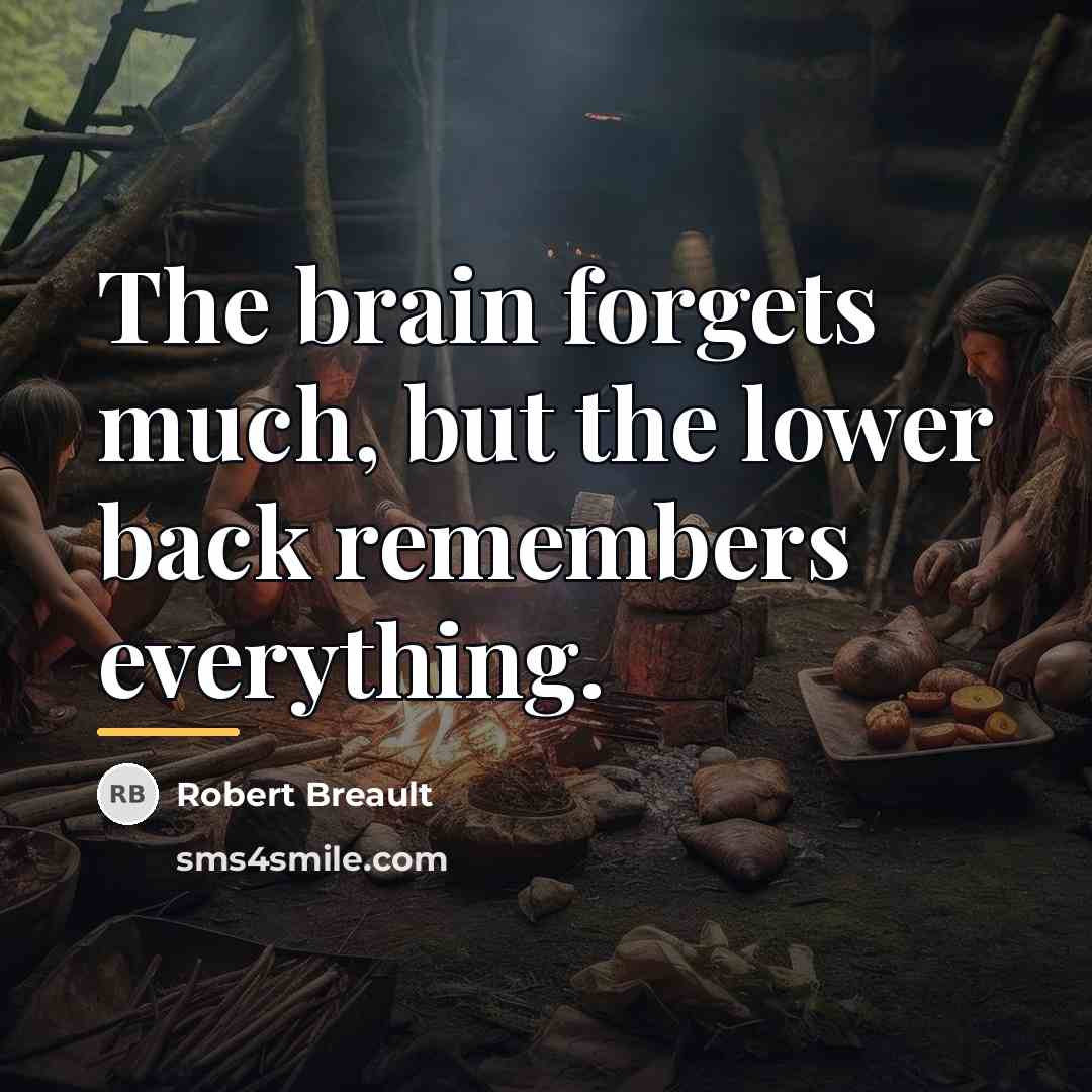 “The brain forgets much, but the lower back remembers everything.…” quote by Robert Breault