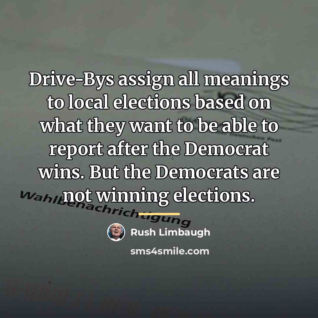 “Drive-Bys assign all meanings to local elections based on what…” quote by Rush Limbaugh