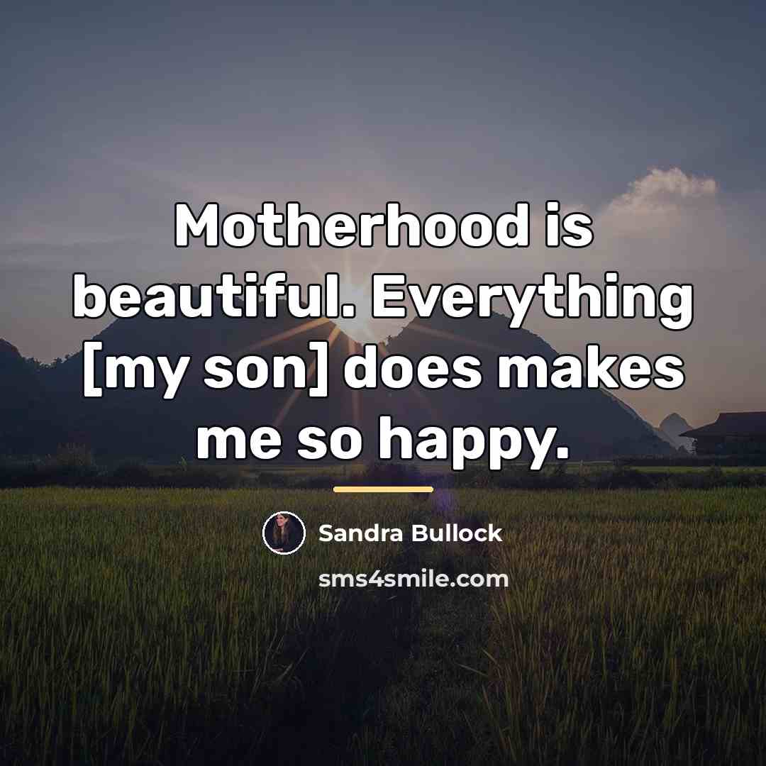“Motherhood is beautiful. Everything [my son] does makes me so…” quote by Sandra Bullock