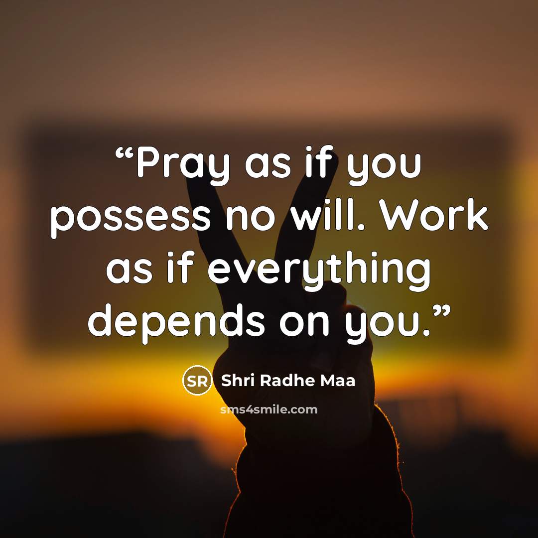 “Pray as if you possess no will. Work as if everything depends on you.” quote by Shri Radhe Maa