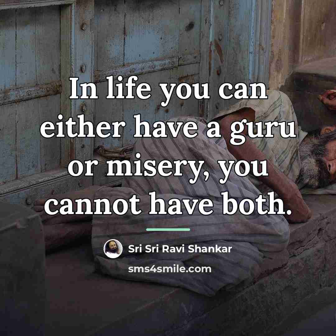 “In life you can either have a guru or misery,…” quote by Sri Sri Ravi Shankar
