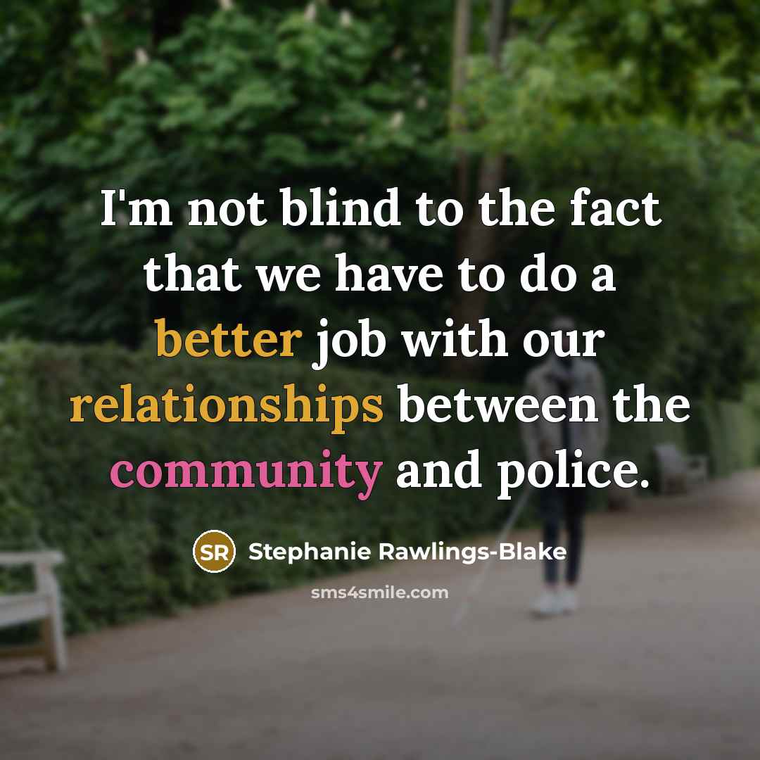 “I'm not blind to the fact that we have to do a better job with our relationships between the community and police.” quote by Stephanie Rawlings-Blake