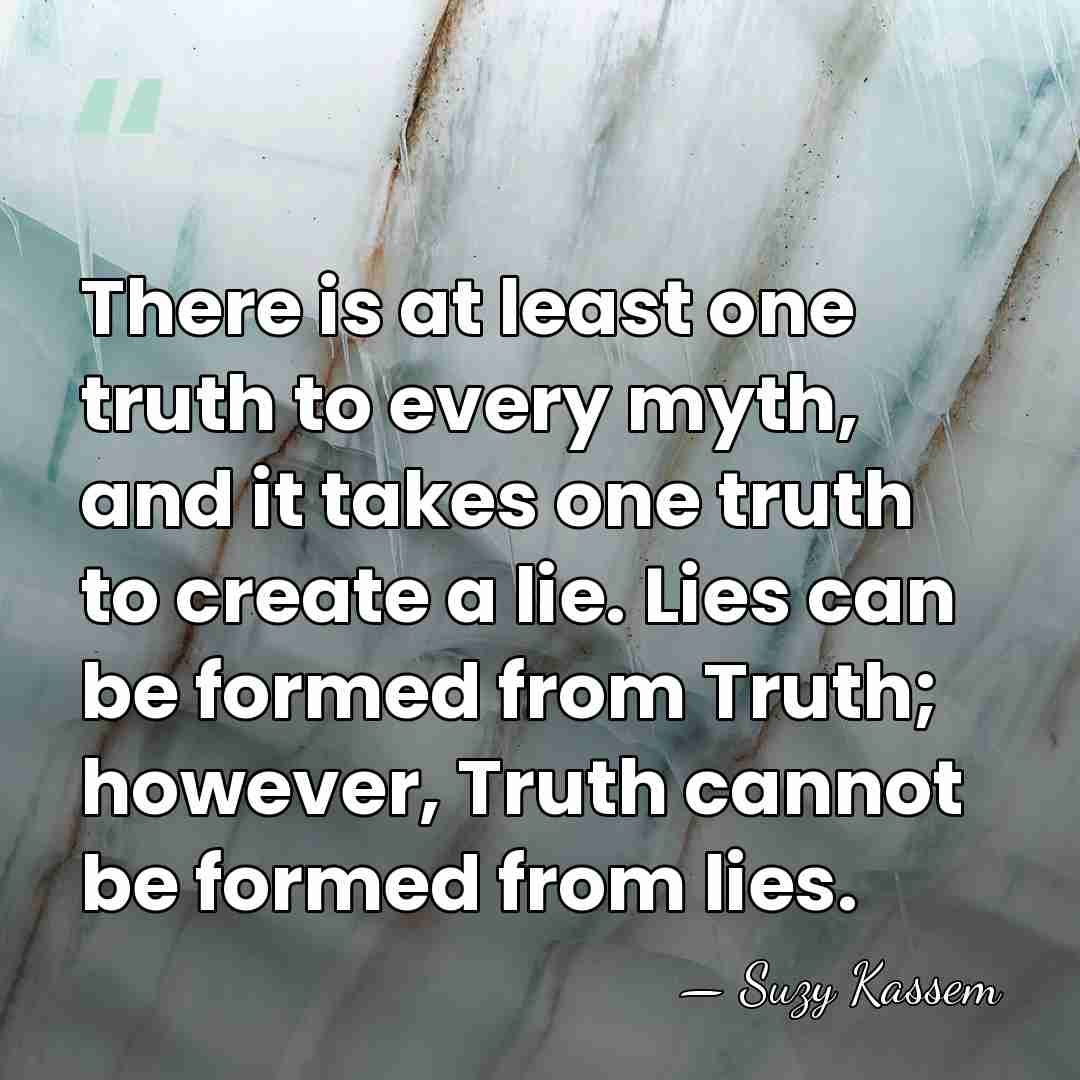 There is at least one truth to every myth, and it takes&hellip; - Suzy Kassem
