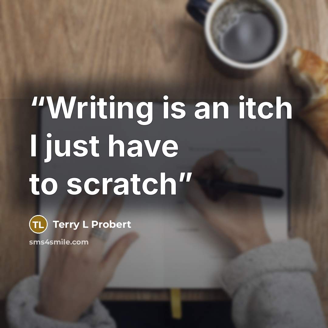 “Writing is an itch I just have to scratch” quote by Terry L Probert