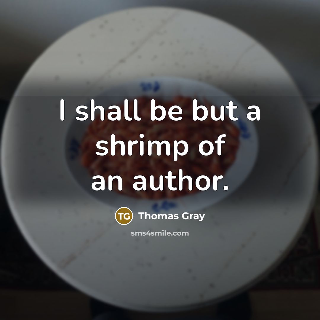 “I shall be but a shrimp of an author.” quote by Thomas Gray