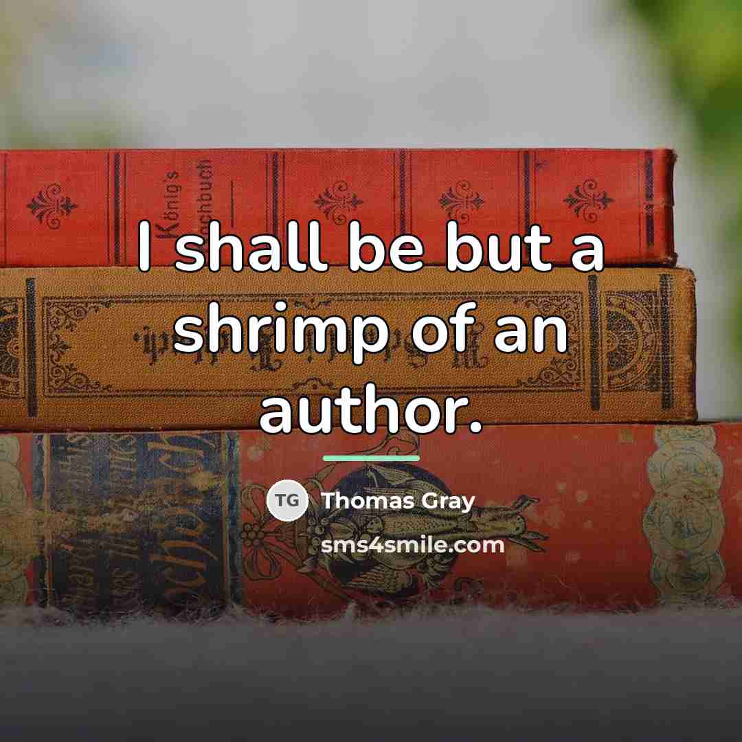 “I shall be but a shrimp of an author.…” quote by Thomas Gray