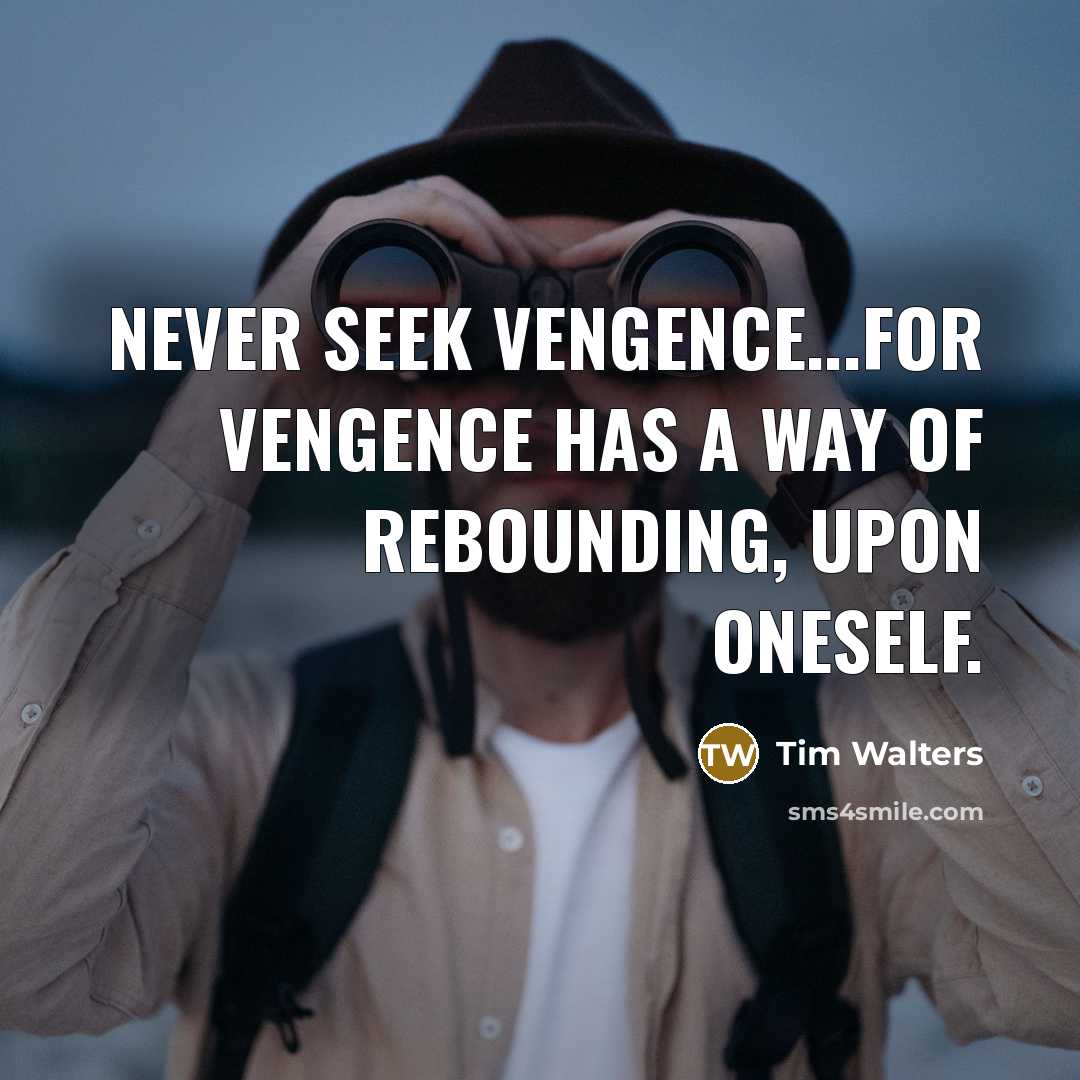 “Never seek vengence...for vengence has a way of rebounding, upon…” quote by Tim Walters