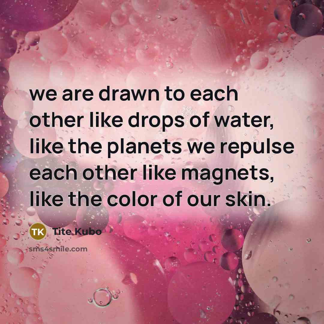 “we are drawn to each other like drops of water,…” quote by Tite Kubo