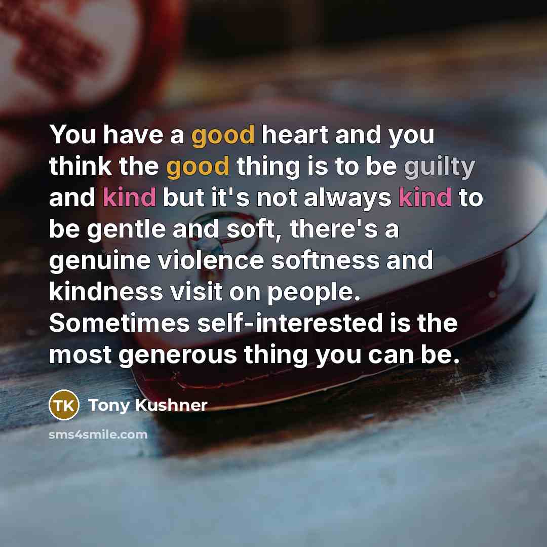 “You have a good heart and you think the good…” quote by Tony Kushner