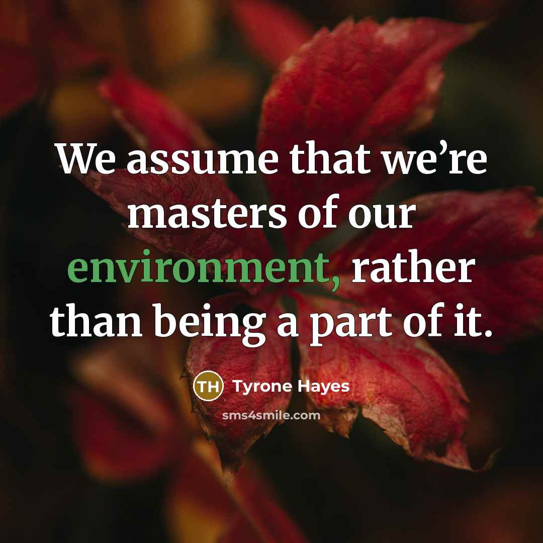“We assume that we’re masters of our environment, rather than…” quote by Tyrone Hayes