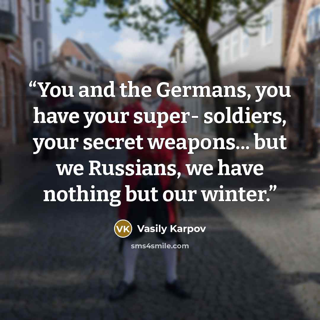 “You and the Germans, you have your super- soldiers, your secret weapons... but we Russians, we have nothing but our winter.” quote by Vasily Karpov