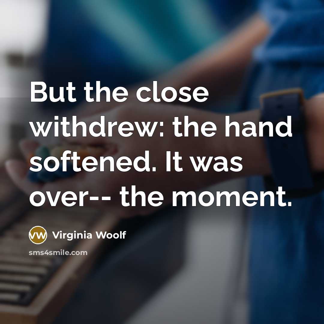 “But the close withdrew: the hand softened. It was over--…” quote by Virginia Woolf