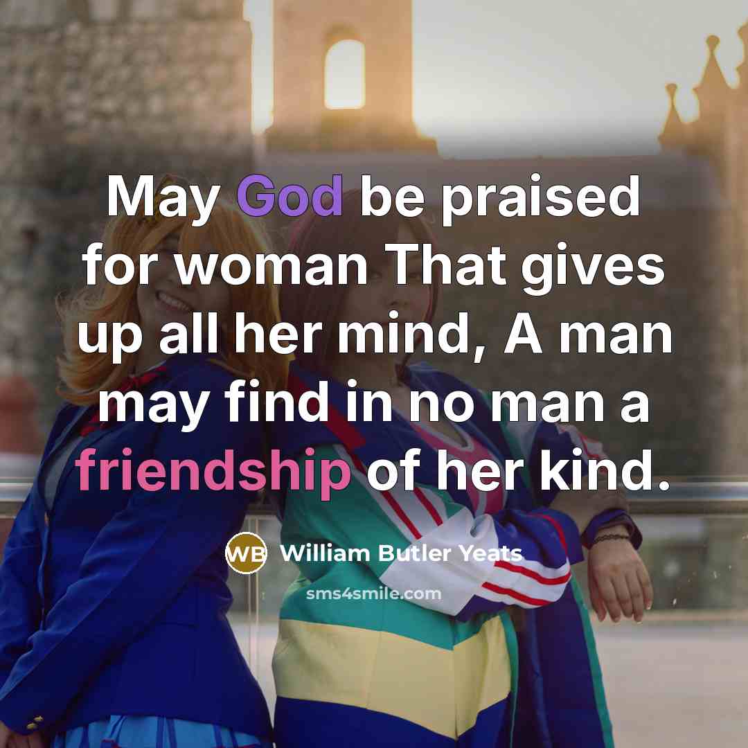 “May God be praised for woman That gives up all…” quote by William Butler Yeats
