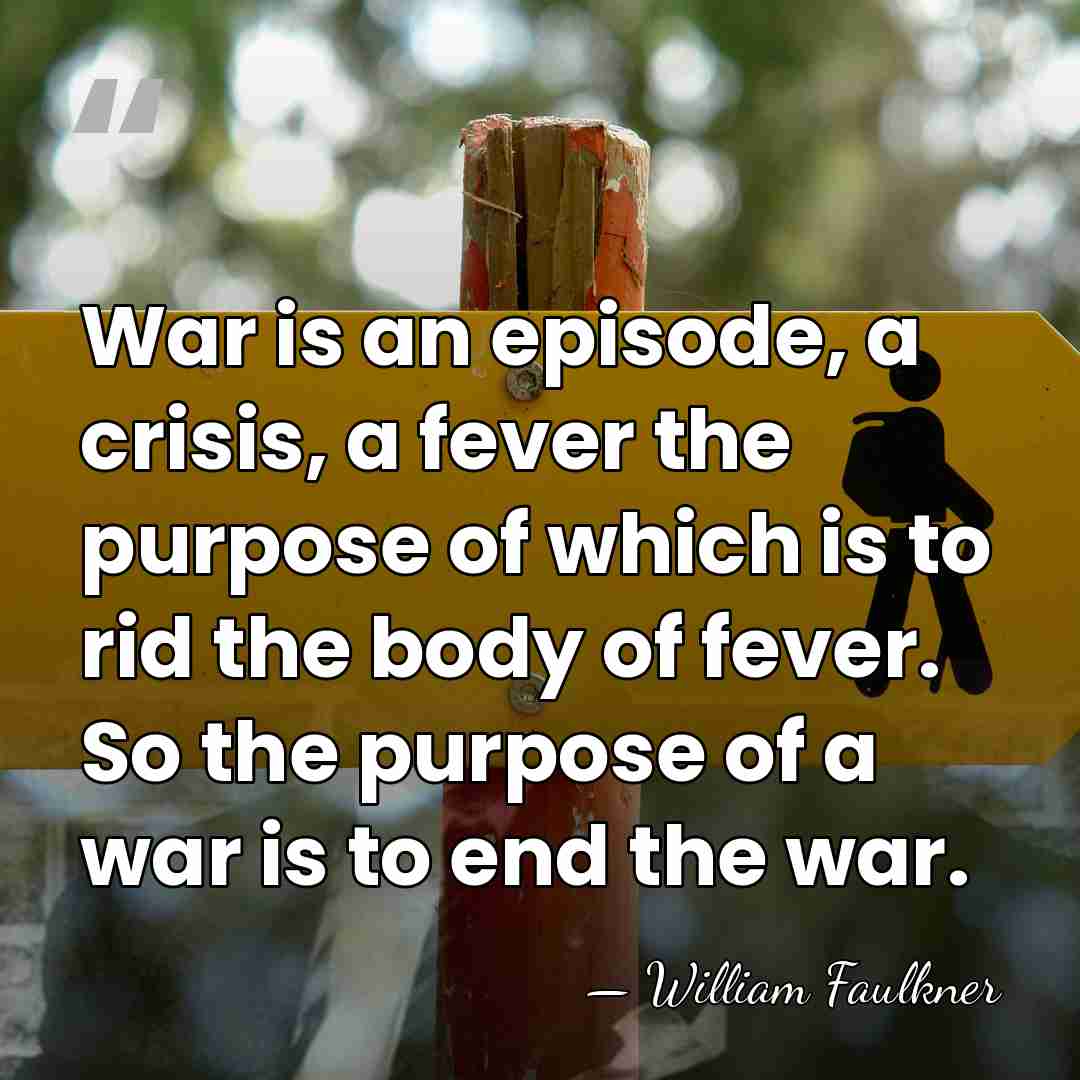 War is an episode, a crisis, a fever the purpose of which&hellip; - William Faulkner