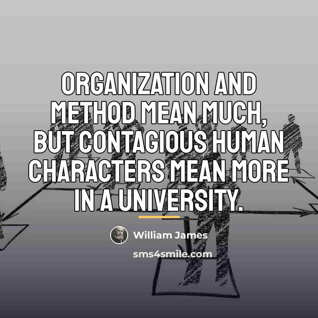 “Organization and method mean much, but contagious human characters mean…” quote by William James