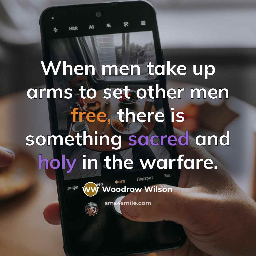 “When men take up arms to set other men free,…” quote by Woodrow Wilson