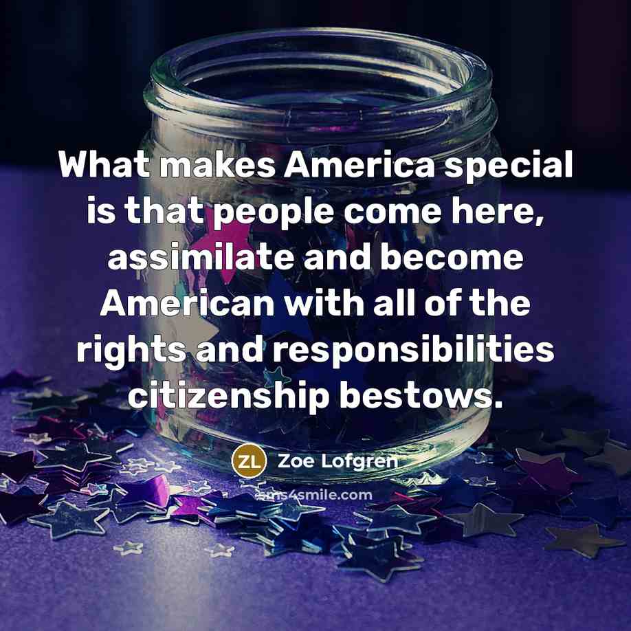 “What makes America special is that people come here, assimilate…” quote by Zoe Lofgren