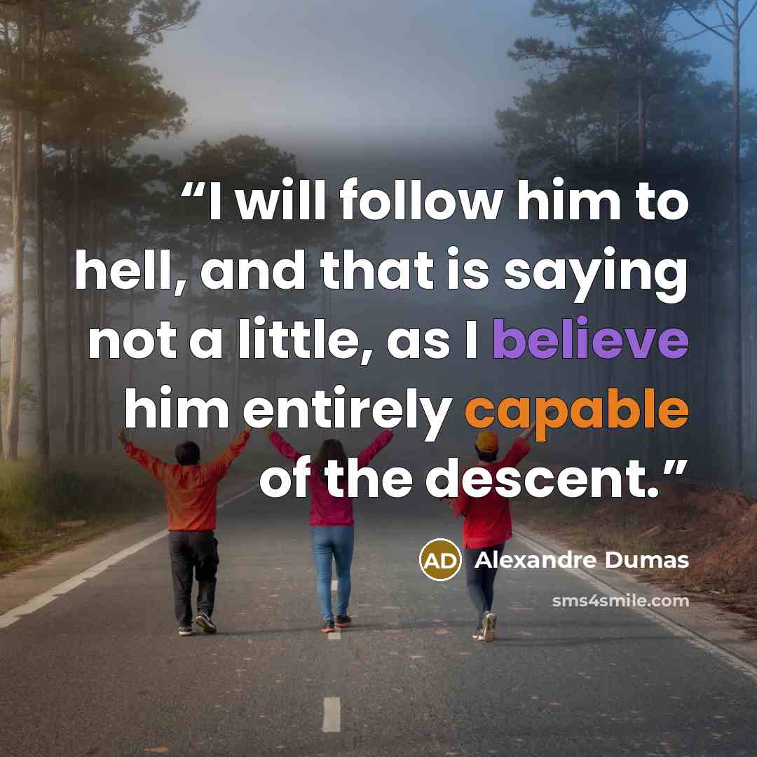 “I will follow him to hell, and that is saying not a little, as I believe him entirely capable of the descent.” quote by Alexandre Dumas