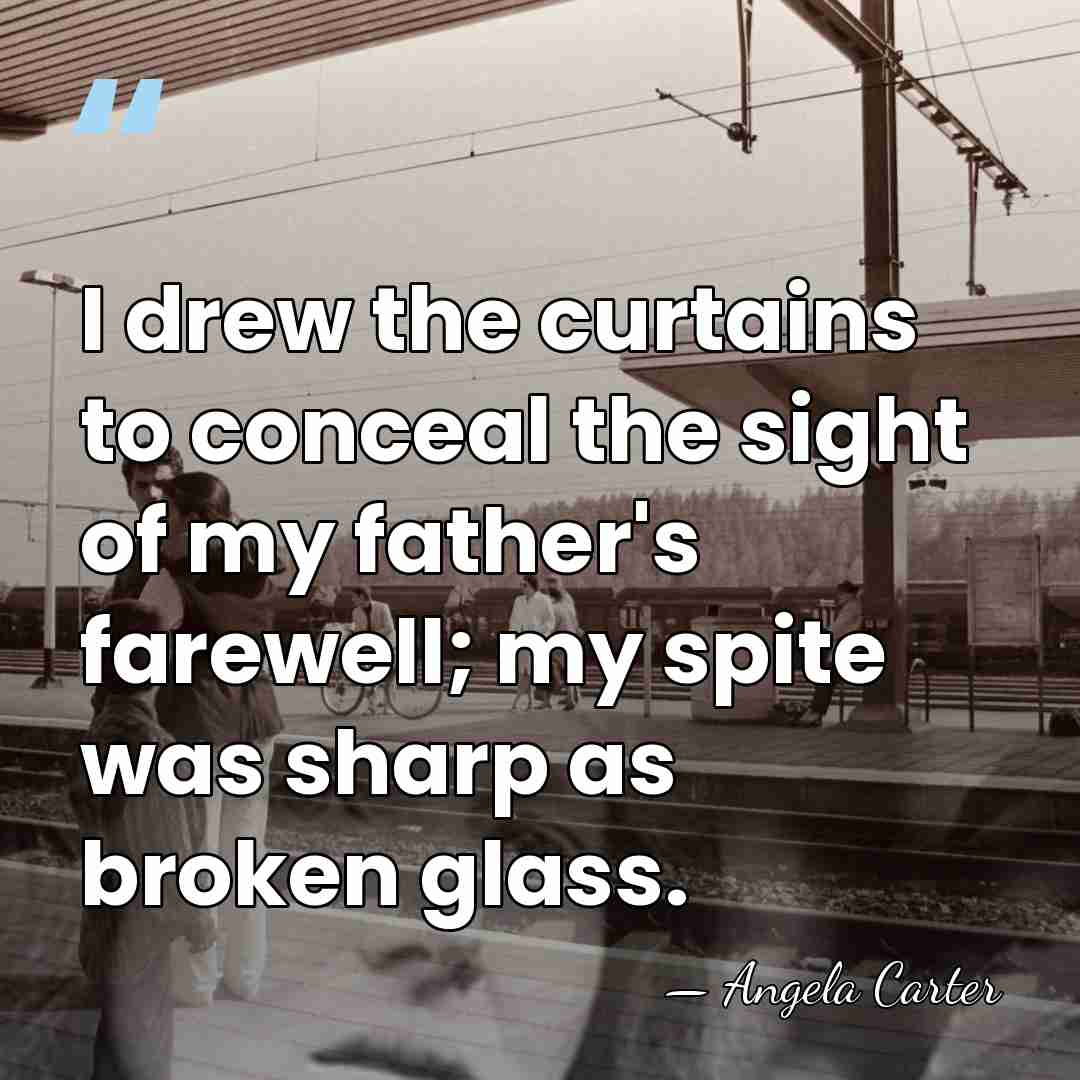 I drew the curtains to conceal the sight of my father's farewell;&hellip; - Angela Carter