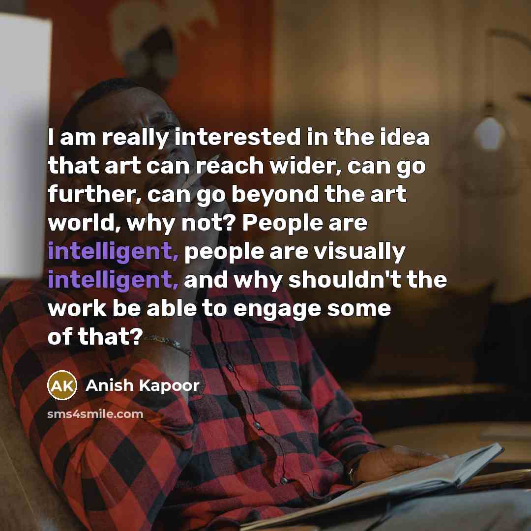 “I am really interested in the idea that art can…” quote by Anish Kapoor