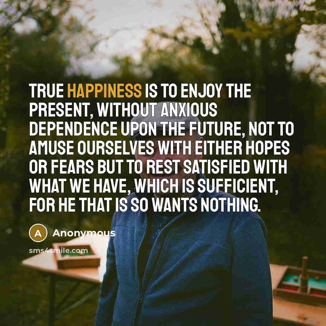 “True happiness is to enjoy the present, without anxious dependence…” quote by Anonymous
