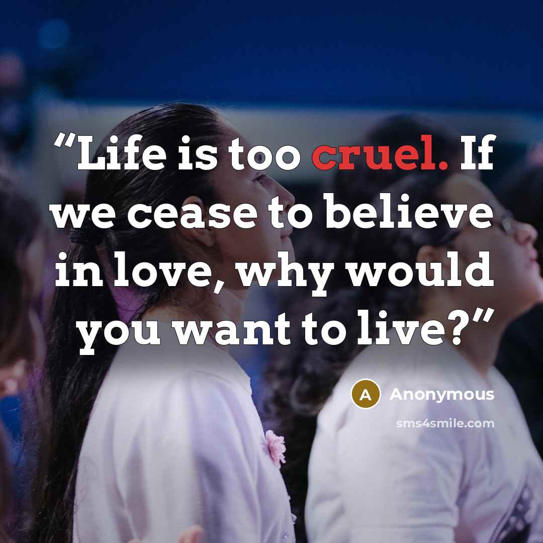 “Life is too cruel. If we cease to believe in love, why would you want to live?” quote by Anonymous
