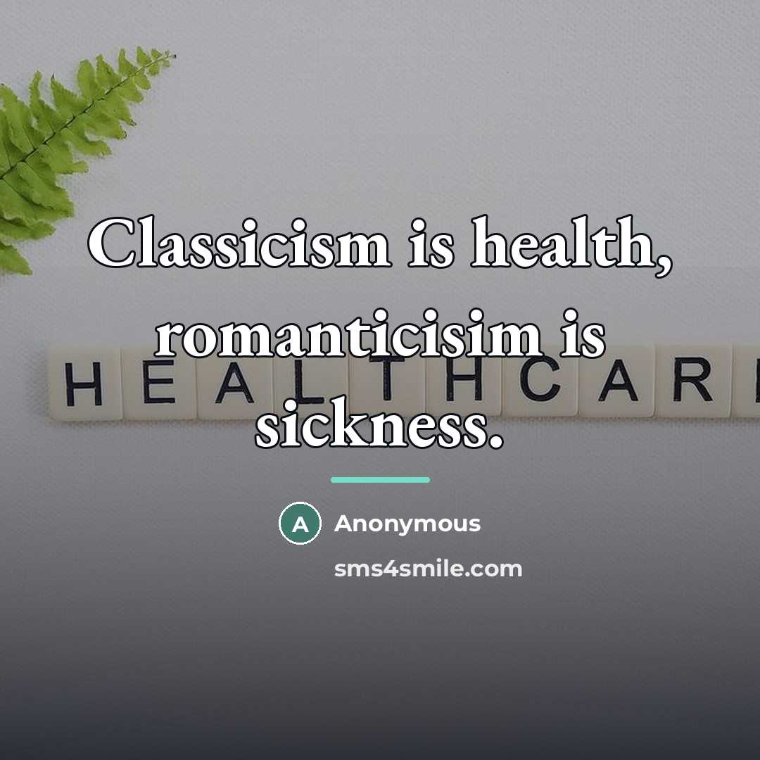 “Classicism is health, romanticisim is sickness.…” quote by Anonymous