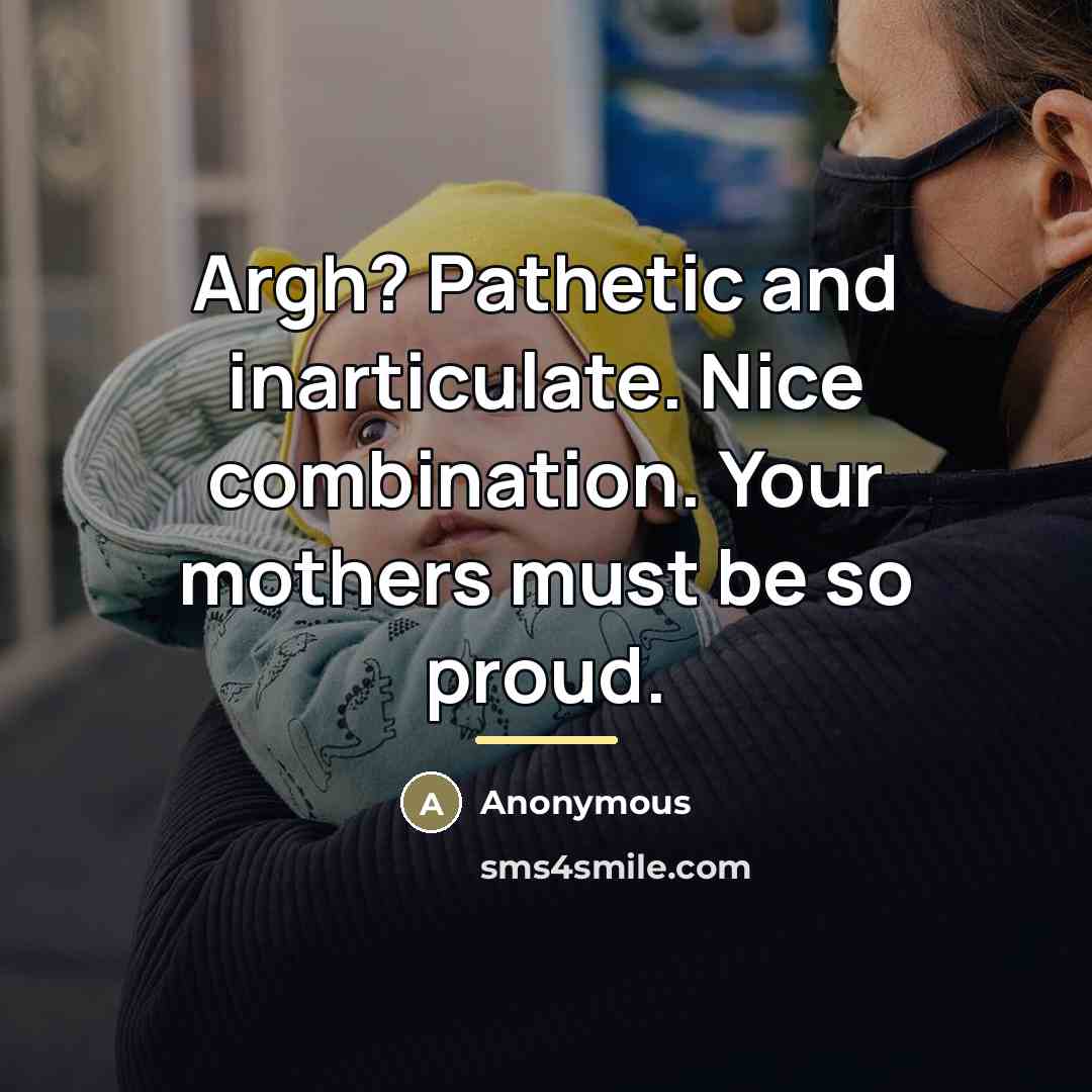 “Argh? Pathetic and inarticulate. Nice combination. Your mothers must be…” quote by Anonymous