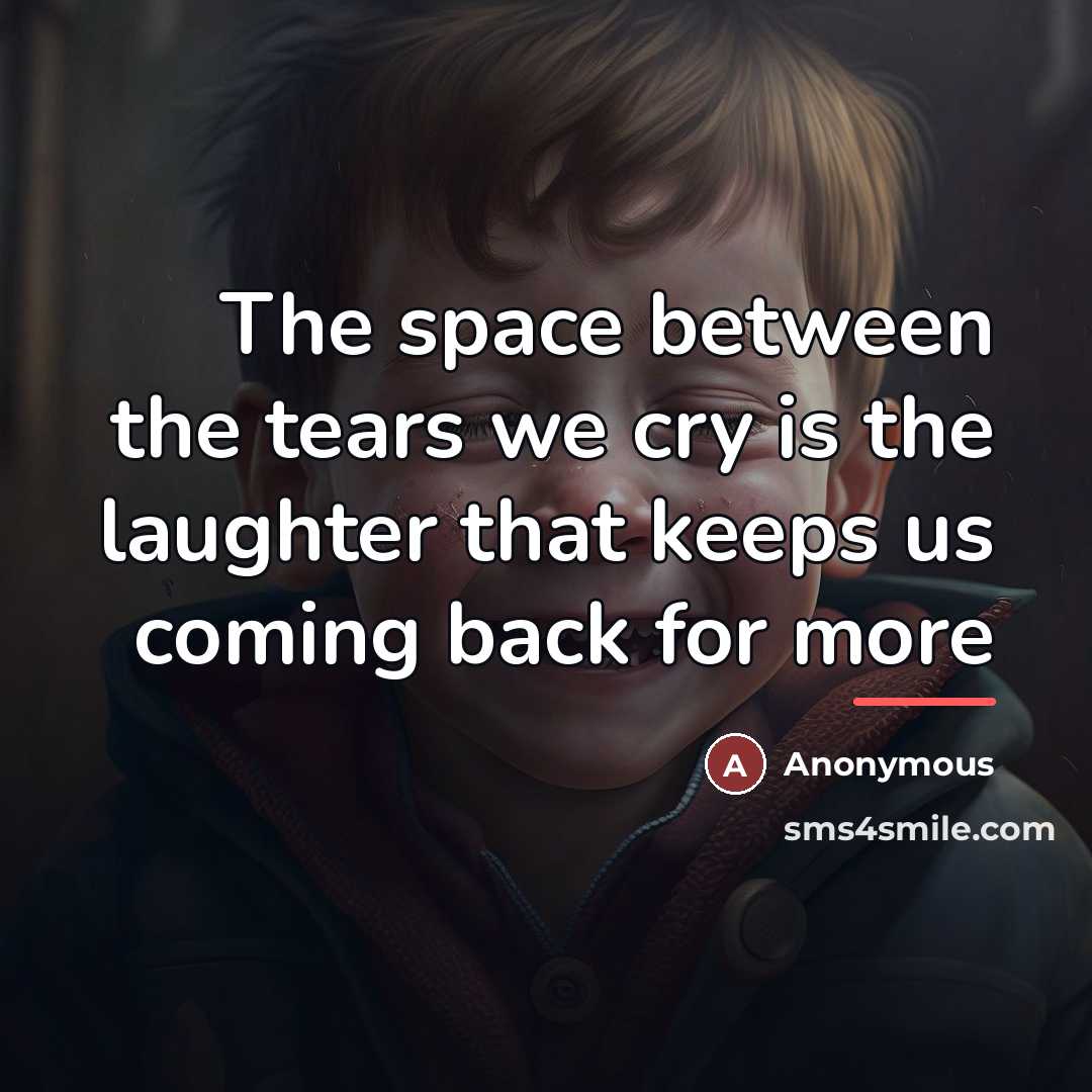 “The space between the tears we cry is the laughter…” quote by Anonymous