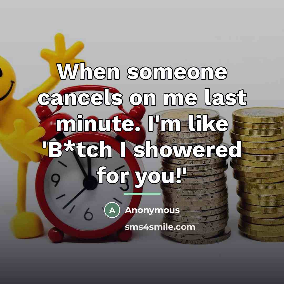 “When someone cancels on me last minute. I'm like 'B*tch…” quote by Anonymous