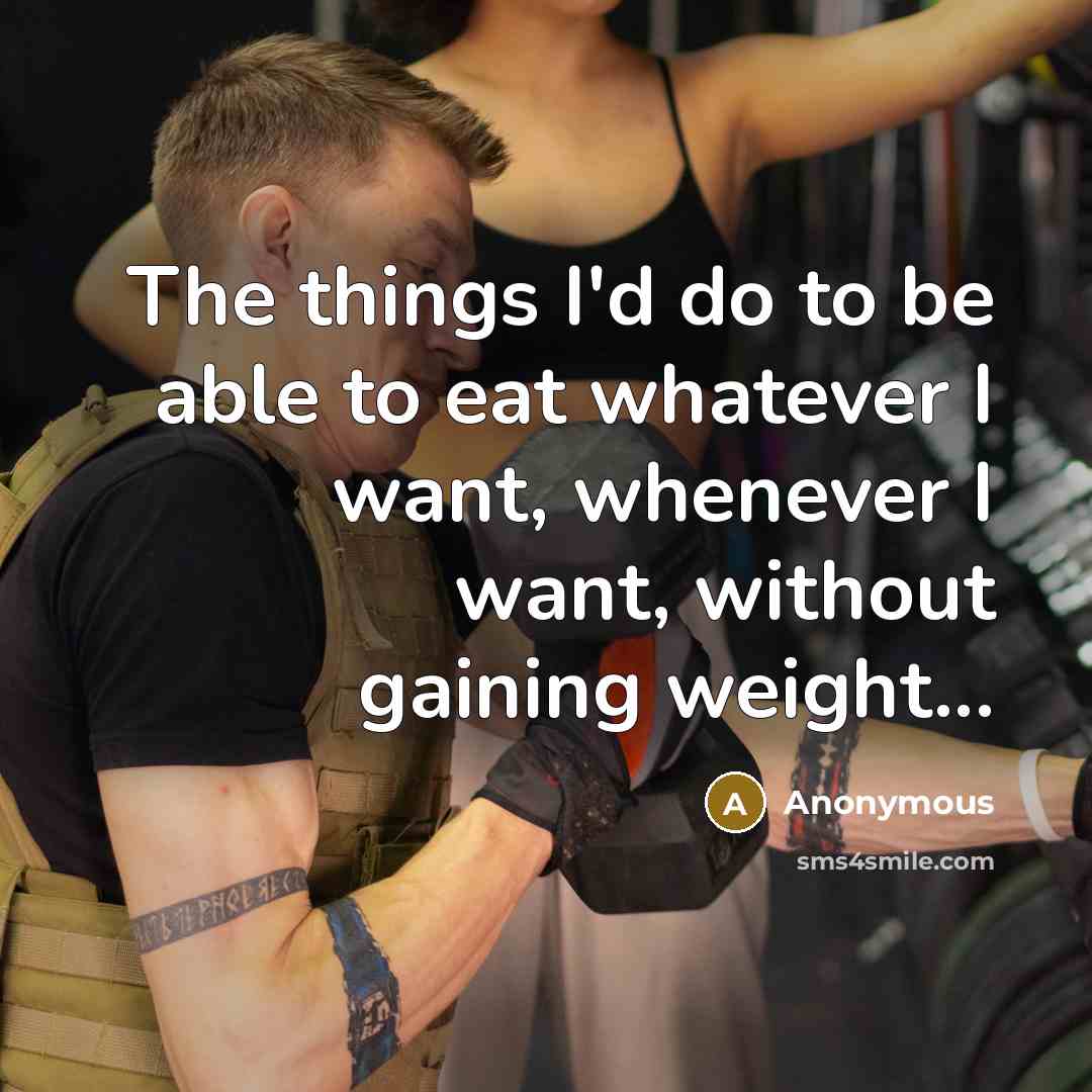 “The things I'd do to be able to eat whatever I want, whenever I want, without gaining weight...” quote by Anonymous