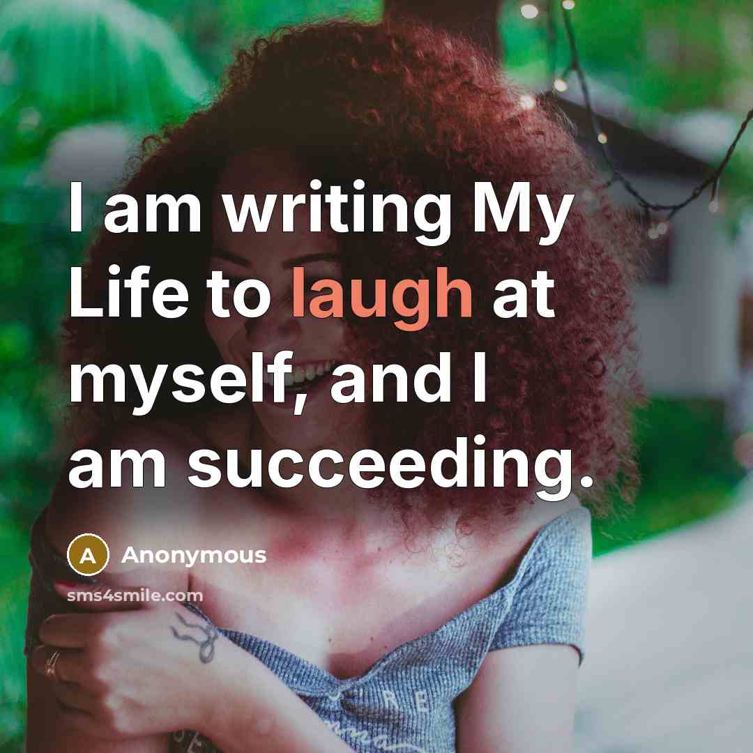 “I am writing My Life to laugh at myself, and…” quote by Anonymous