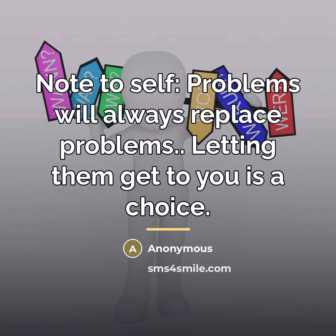 “Note to self: Problems will always replace problems.. Letting them…” quote by Anonymous