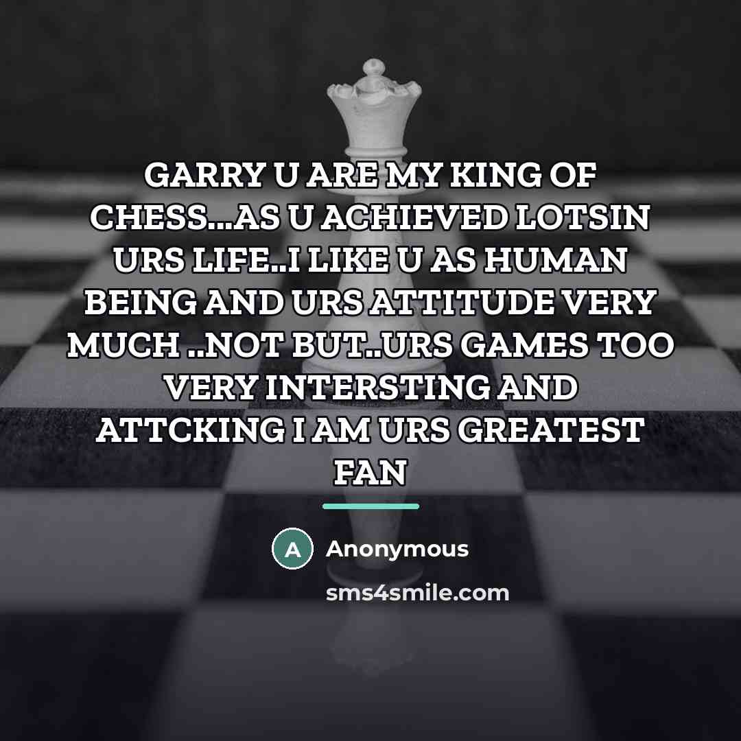 “GARRY U ARE MY KING OF CHESS...AS U ACHIEVED LOTSIN…” quote by Anonymous