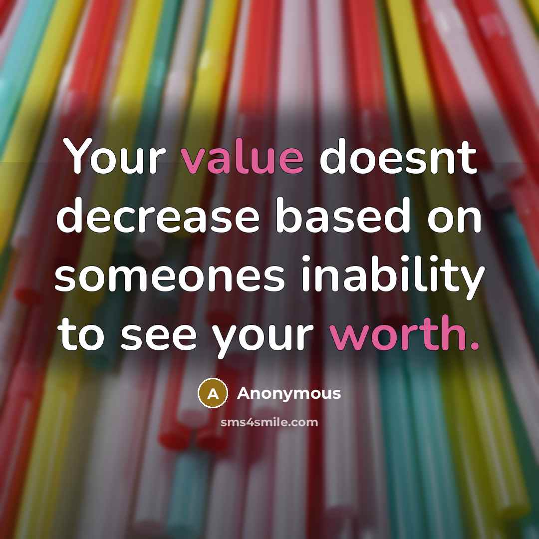 “Your value doesnt decrease based on someones inability to see your worth.” quote by Anonymous