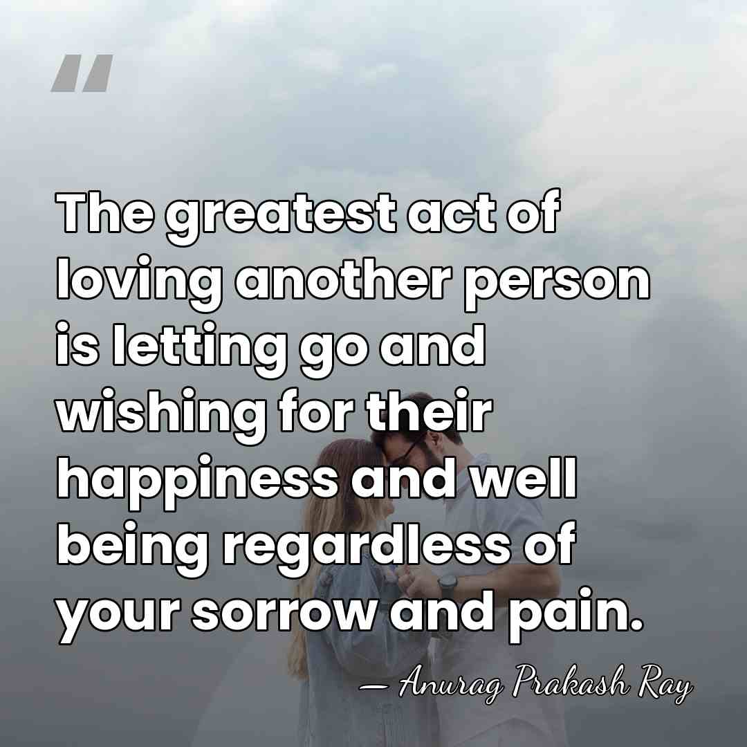 The greatest act of loving another person is letting go and wishing&hellip; - Anurag Prakash Ray