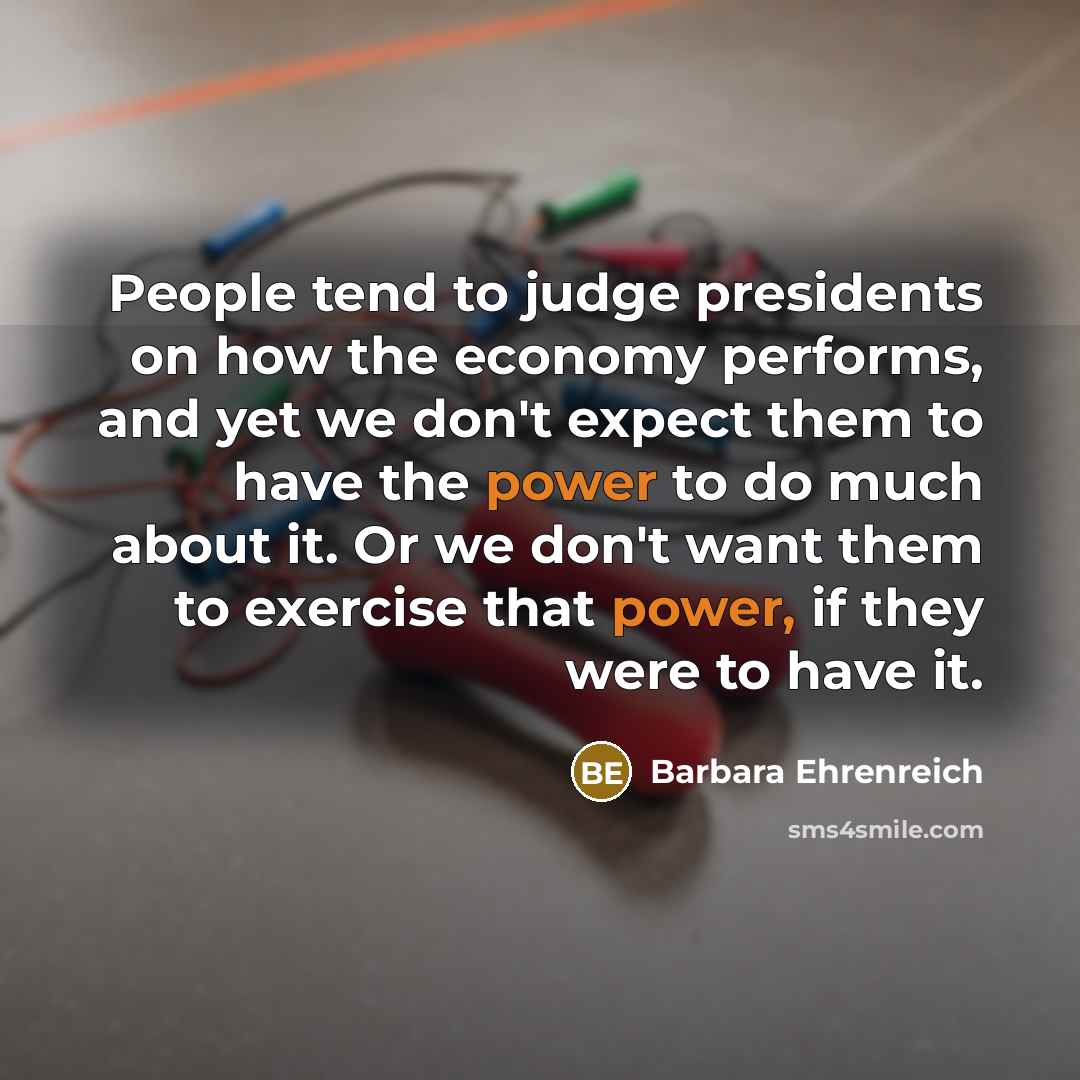 “People tend to judge presidents on how the economy performs,…” quote by Barbara Ehrenreich