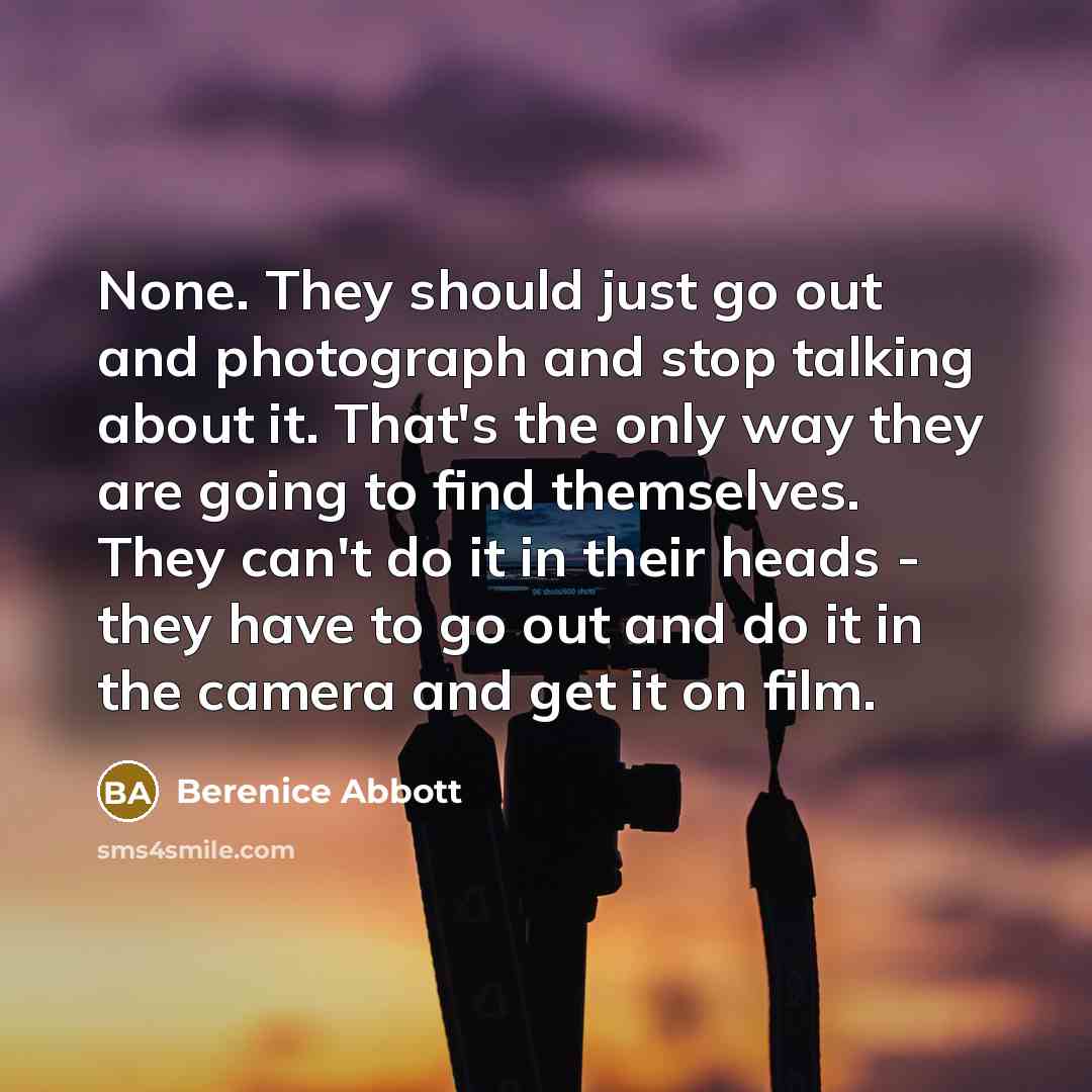 “None. They should just go out and photograph and stop…” quote by Berenice Abbott